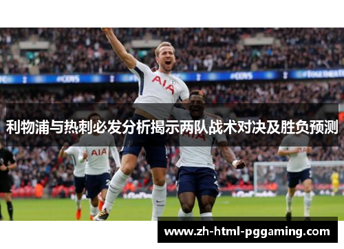 利物浦与热刺必发分析揭示两队战术对决及胜负预测