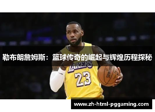 勒布朗詹姆斯：篮球传奇的崛起与辉煌历程探秘