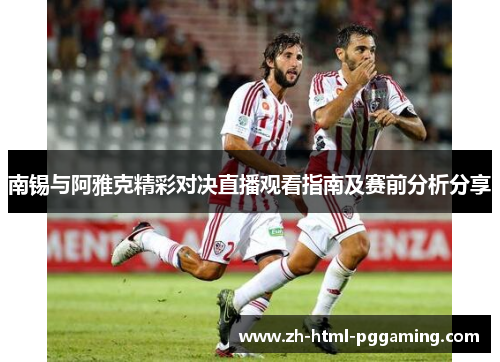 南锡与阿雅克精彩对决直播观看指南及赛前分析分享