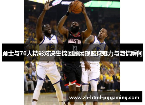 勇士与76人精彩对决集锦回顾展现篮球魅力与激情瞬间